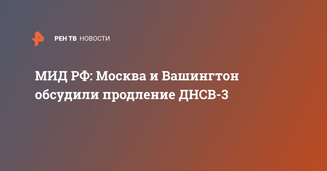 МИД РФ: Москва и Вашингтон обсудили продление ДНСВ-3