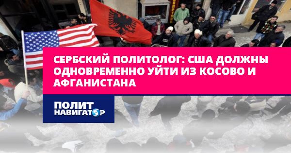Сербский политолог: США должны одновременно уйти из Косово и...