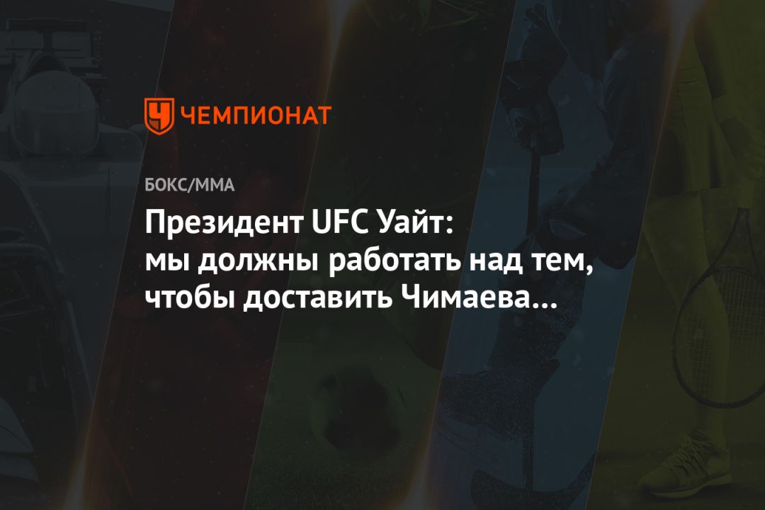 Президент UFC Уайт: мы должны работать над тем, чтобы доставить Чимаева в США