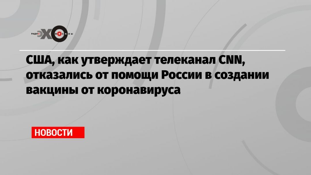 США, как утверждает телеканал CNN, отказались от помощи России в создании вакцины от коронавируса